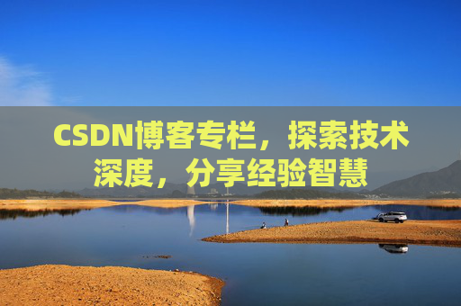 CSDN博客专栏,探索技术深度,分享经验智慧 CSDN博客专栏,探索技术深度,分享经验智慧